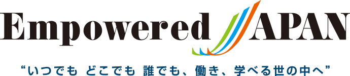 Empowered JAPAN“いつでも どこでも 誰でも、働き、学べる世の中へ。”